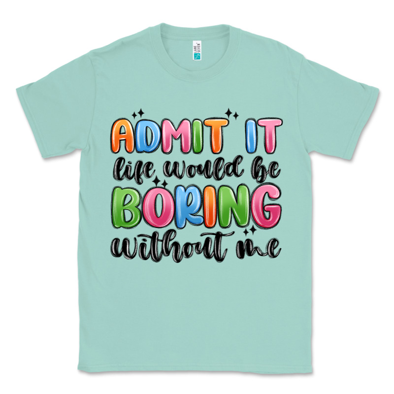 Admit It Life Would Be Boring Without Me Classic Tee by MaliasSmallBusiness | Teevron
