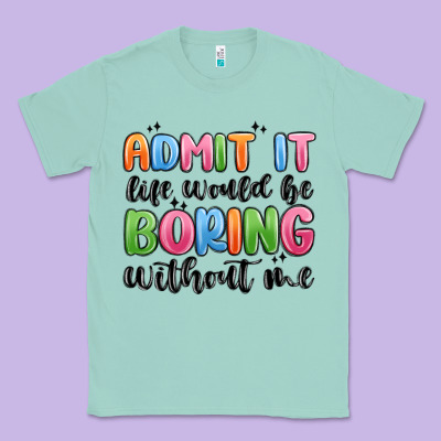 Classic Tee admit it life would be boring without me