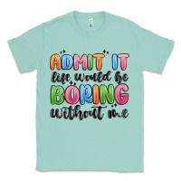 Seafoam admit it life would be boring without me Classic Tee - MaliasSmallBusiness