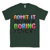 Sports Green admit it life would be boring without me Classic Tee - MaliasSmallBusiness