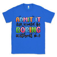 True Royal admit it life would be boring without me Classic Tee - MaliasSmallBusiness
