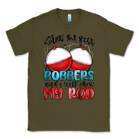 Army Green show me your bobbers and i will show my rod Classic Tee - MaliasSmallBusiness