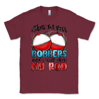 Burgundy show me your bobbers and i will show my rod Classic Tee - MaliasSmallBusiness
