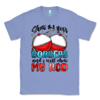 Colony Blue show me your bobbers and i will show my rod Classic Tee - MaliasSmallBusiness