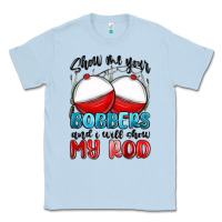 Dusty Blue show me your bobbers and i will show my rod Classic Tee - MaliasSmallBusiness
