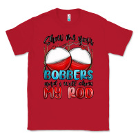 Red show me your bobbers and i will show my rod Classic Tee - MaliasSmallBusiness