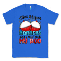 Show Me Your Bobbers And I Will Show My Rod Classic Tee | Teevron