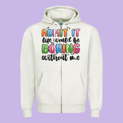 Zipper Hoodie admit it life would be boring without me