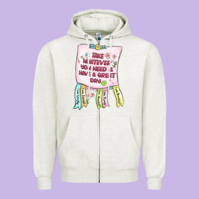 Zipper Hoodie take whatever you need  have a great day