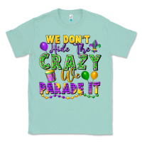 Seafoam We Don't Hide The Crazy We Parade It Classic Tee - FaDigitalArtStudio