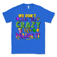 True Royal We Don't Hide The Crazy We Parade It Classic Tee - FaDigitalArtStudio