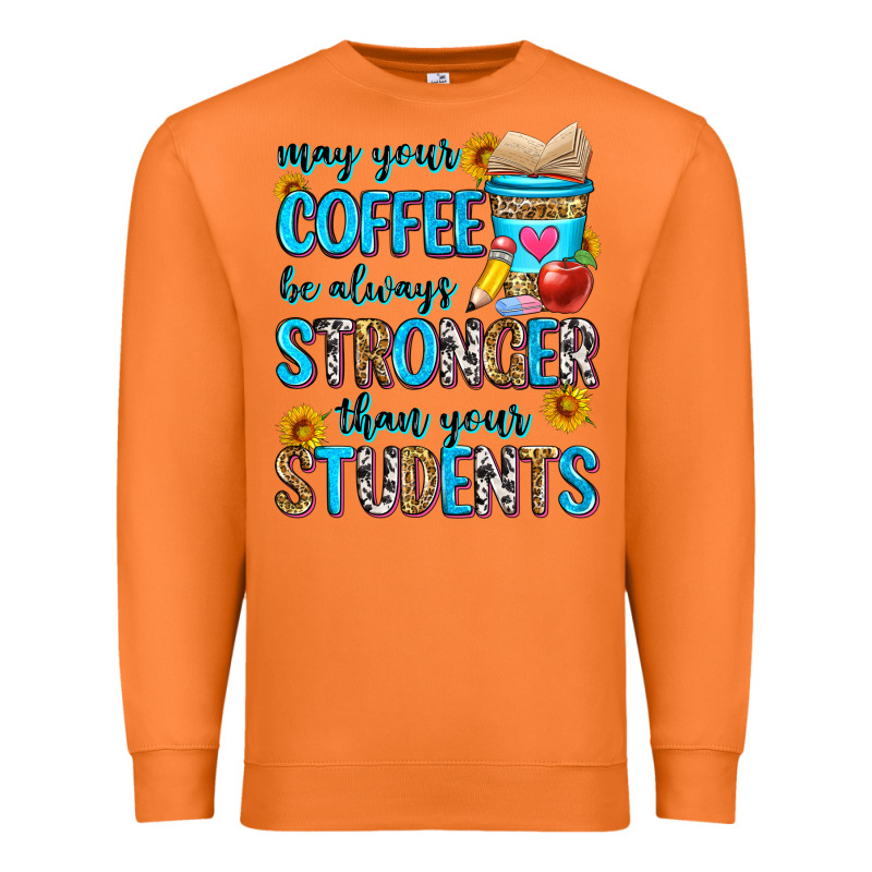 May Your Coffee Be Always Stronger Than Your Stude Premium Sweatshirt by Zillion Design Studio | Teevron