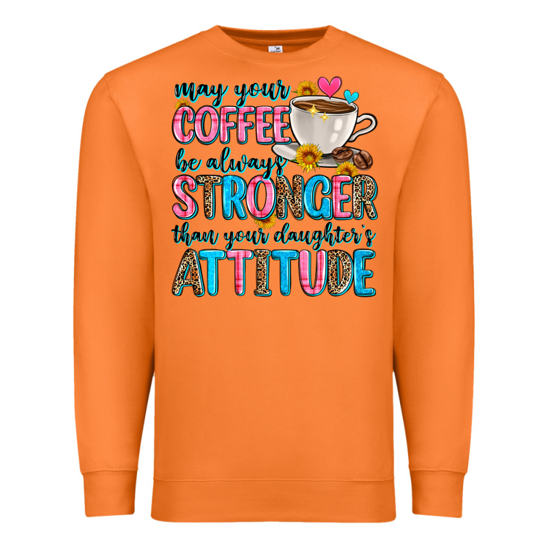 May Your Coffee Be Always Stronger Than Your Daugh Premium Sweatshirt by Zillion Design Studio | Teevron