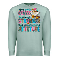 Seafoam may your coffee be always stronger than your daugh Premium Sweatshirt - Zillion Design Studio