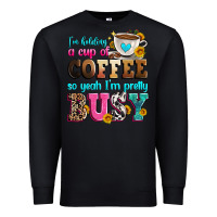 Black i'm holding a cup of coffee so yeah i'm pretty bus Premium Sweatshirt - Zillion Design Studio