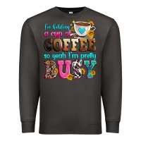 Smoke i'm holding a cup of coffee so yeah i'm pretty bus Premium Sweatshirt - Zillion Design Studio