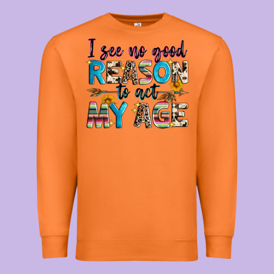 I See No Good Reason To Act My Age Premium Sweatshirt Designed By Zillion Design Studio