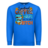 True Royal i pretend coffee helps but i'm still a bitch Premium Sweatshirt - Zillion Design Studio