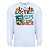 White i pretend coffee helps but i'm still a bitch Premium Sweatshirt - Zillion Design Studio