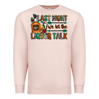Pale Pink last night we let the liquor talk Premium Sweatshirt - Zillion Design Studio