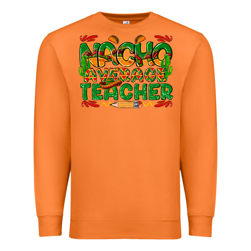 Nacho Average Teacher Premium Sweatshirt by texasbilliewilder | Teevron