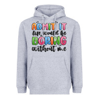 Admit It Life Would Be Boring Without Me Heavyweight Hoodie | Teevron