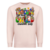 Teacher Can Hear What A Child Cannot Say Premium Sweatshirt | Teevron