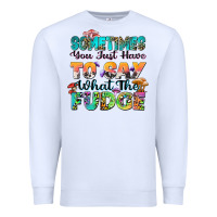 White sometimes you just have to say what the fudge Premium Sweatshirt - Zillion Design Studio