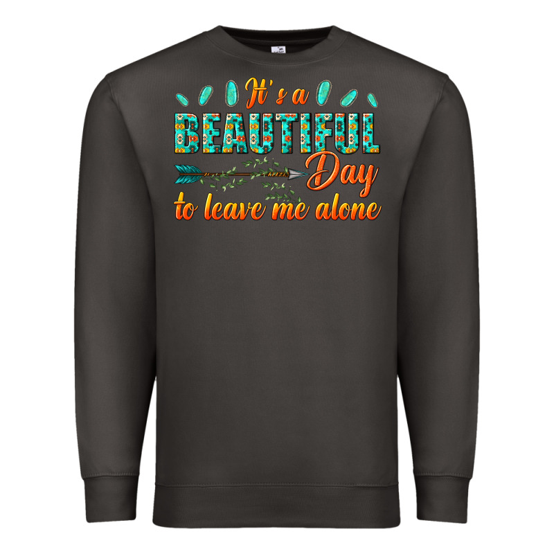 Its A Beautiful Day To Leave Me Alone Premium Sweatshirt by texasbilliewilder | Teevron