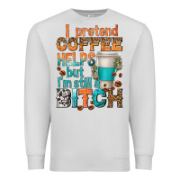 Dove Grey i pretend coffee helps but im stil a bitch Premium Sweatshirt - texasbilliewilder