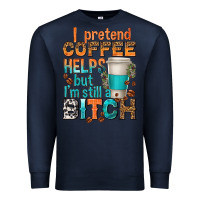 Navy i pretend coffee helps but im stil a bitch Premium Sweatshirt - texasbilliewilder