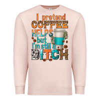Pale Pink i pretend coffee helps but im stil a bitch Premium Sweatshirt - texasbilliewilder