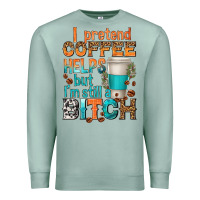 Seafoam i pretend coffee helps but im stil a bitch Premium Sweatshirt - texasbilliewilder