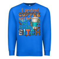True Royal i pretend coffee helps but im stil a bitch Premium Sweatshirt - texasbilliewilder