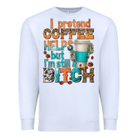 White i pretend coffee helps but im stil a bitch Premium Sweatshirt - texasbilliewilder