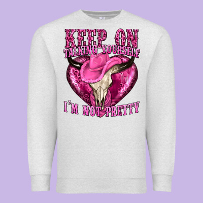 Keep On Talking Yourself Im Not Pretty Western Premium Sweatshirt Designed By Texasbilliewilder
