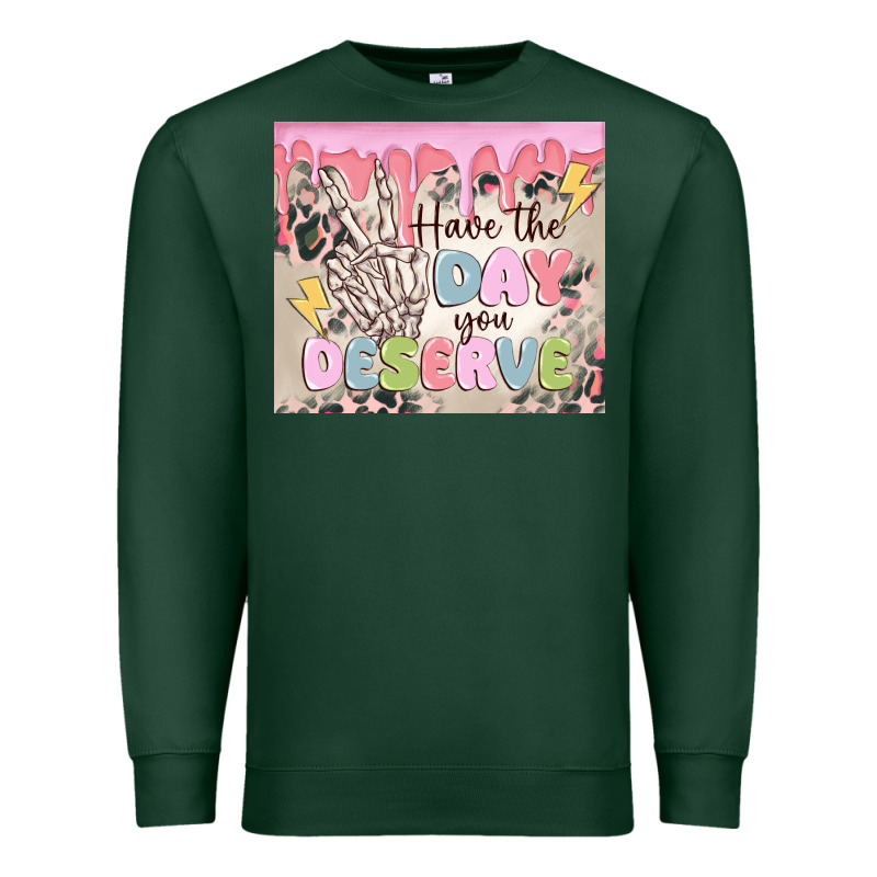 Have The Day You Deserve Premium Sweatshirt by MaliasSmallBusiness | Teevron