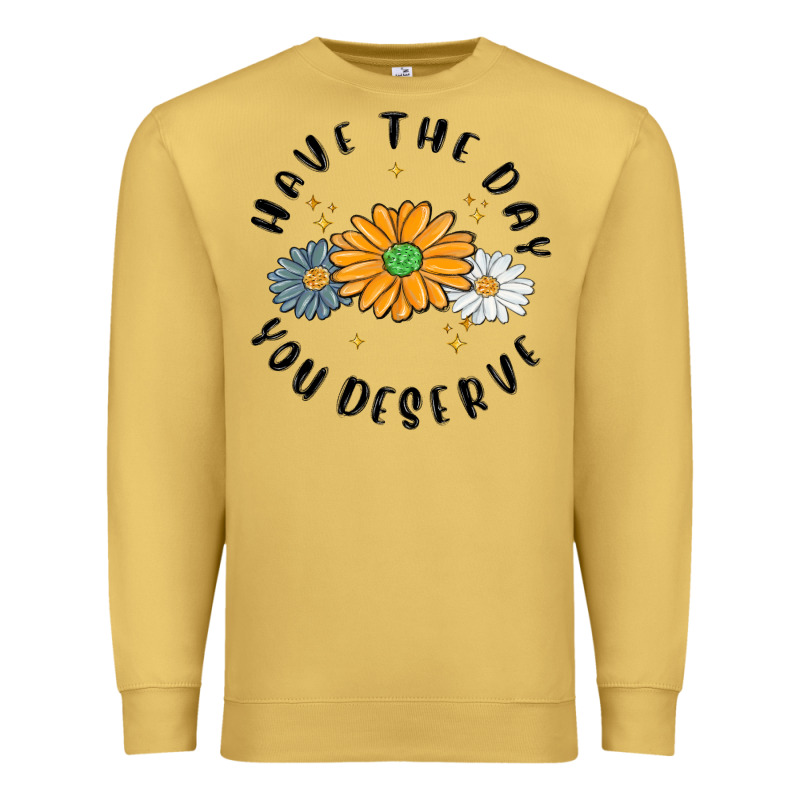 Have The Day You Deserve Premium Sweatshirt by MaliasSmallBusiness | Teevron