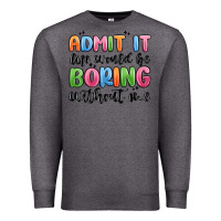 Charcoal Heather admit it life would be boring without me Premium Sweatshirt - MaliasSmallBusiness