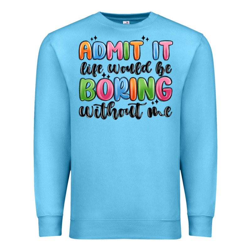 Admit It Life Would Be Boring Without Me Premium Sweatshirt by MaliasSmallBusiness | Teevron