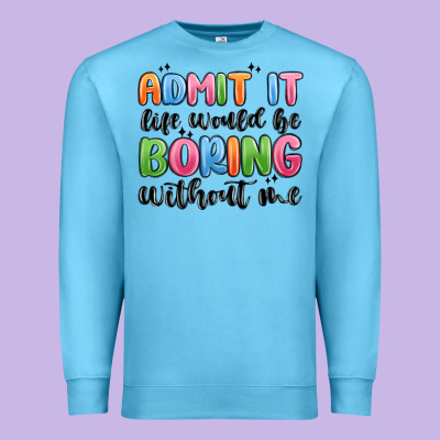 Premium Sweatshirt admit it life would be boring without me