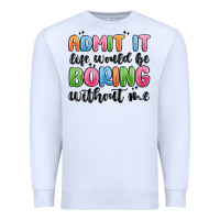 White admit it life would be boring without me Premium Sweatshirt - MaliasSmallBusiness