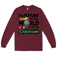 Burgundy the future of the world is in my classroom Long Sleeve Tee - BarkalooDesign