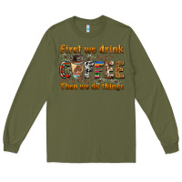 Army Green first we drink then we do things Long Sleeve Tee - BarkalooDesign