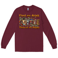 Burgundy first we drink then we do things Long Sleeve Tee - BarkalooDesign