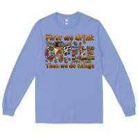 Colony Blue first we drink then we do things Long Sleeve Tee - BarkalooDesign