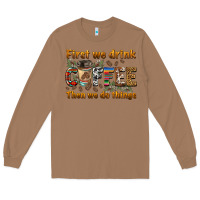 Toasted Coconut first we drink then we do things Long Sleeve Tee - BarkalooDesign