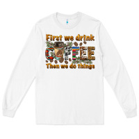 First We Drink Then We Do Things Long Sleeve Tee | Teevron