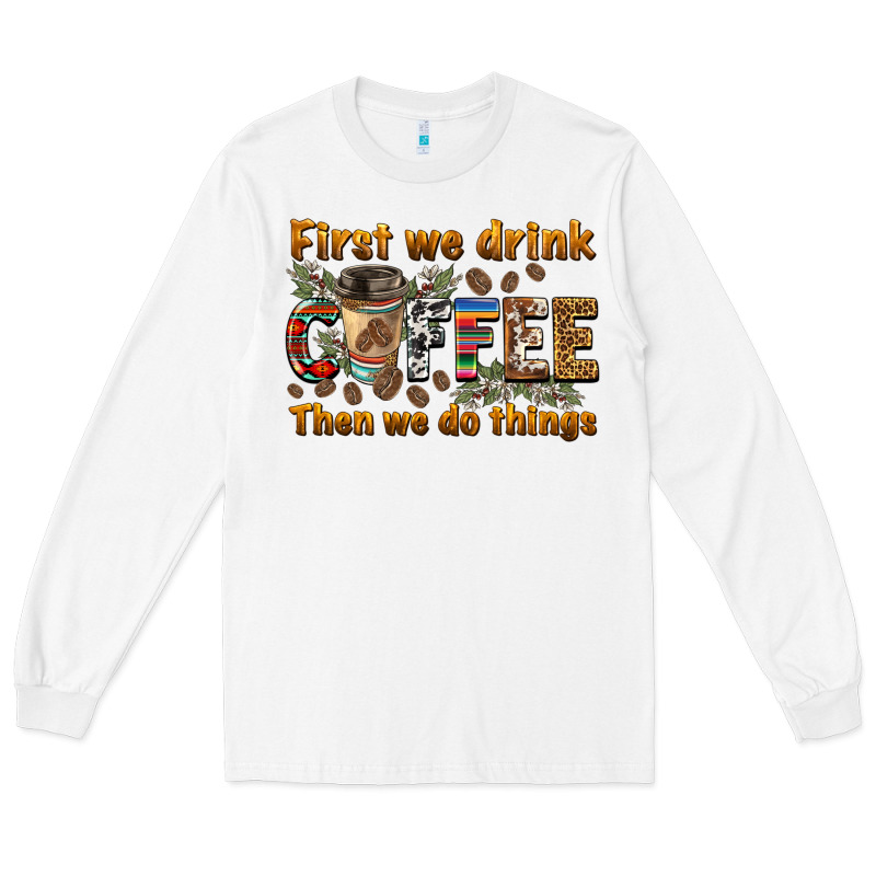 First We Drink Then We Do Things Long Sleeve Tee by BarkalooDesign | Teevron