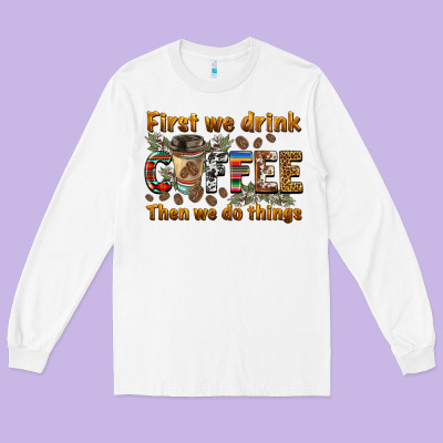 First We Drink Then We Do Things Long Sleeve Tee Designed By Barkaloodesign